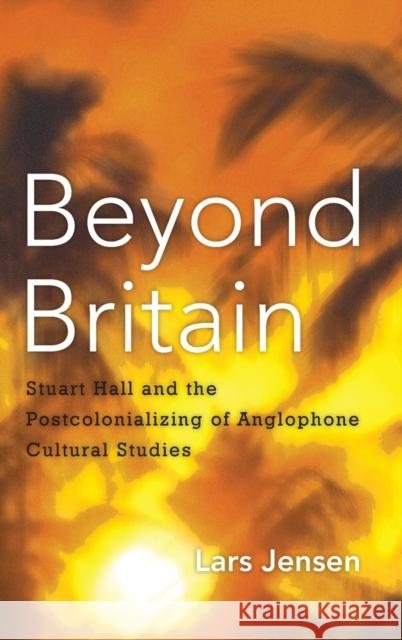 Beyond Britain: Stuart Hall and the Postcolonializing of Anglophone Cultural Studies Lars Jensen 9781783481453 Rowman & Littlefield International - książka