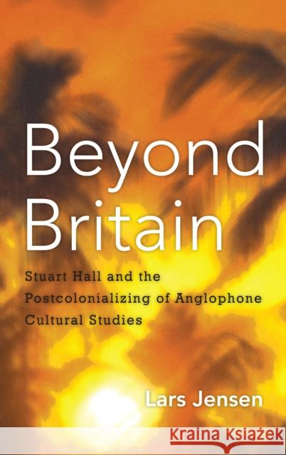 Beyond Britain: Stuart Hall and the Postcolonializing of Anglophone Cultural Studies Lars Jensen 9781783481460 Rowman & Littlefield International - książka