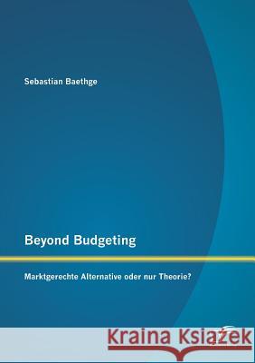 Beyond Budgeting: Marktgerechte Alternative oder nur Theorie? Baethge, Sebastian 9783842885387 Diplomica Verlag Gmbh - książka