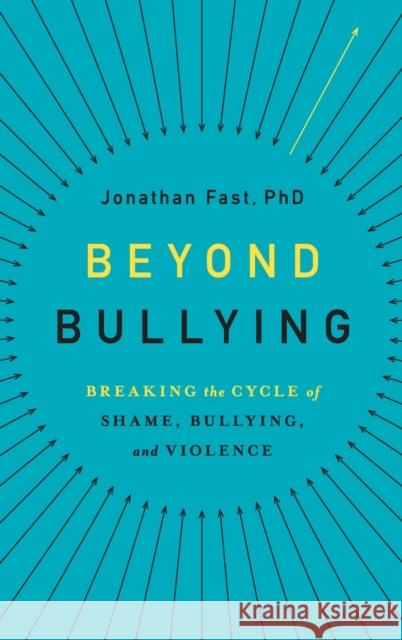 Beyond Bullying: Breaking the Cycle of Shame, Bullying, and Violence Jonathan Fast 9780199383641 Oxford University Press, USA - książka