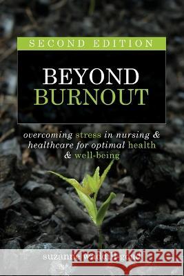 Beyond Burnout, Second Edition: Overcoming Stress in Nursing & Healthcare for Optimal Health & Well-Being Suzanne Waddill-Goad   9781646480753 SIGMA Nursing - książka