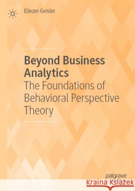 Beyond Business Analytics: The Foundations of Behavioral Perspective Theory Geisler, Eliezer 9783030437176 Palgrave MacMillan - książka