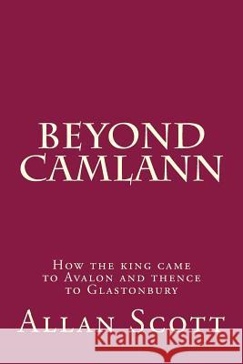 Beyond Camlann: How the king came to Avalaon and thence to Glastonbury Scott, Allan 9781494946197 Createspace - książka