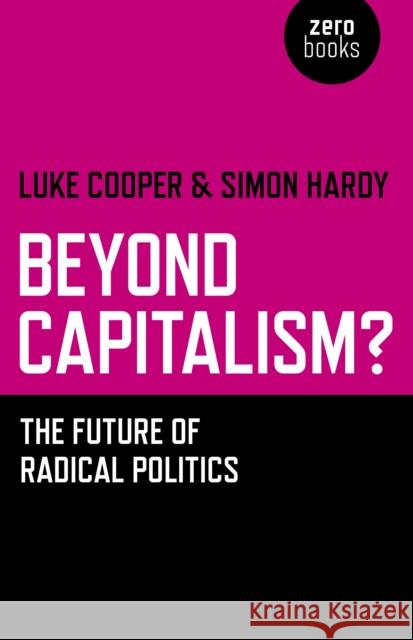 Beyond Capitalism? – The future of radical politics Simon Hardy, Luke Cooper 9781780998329 John Hunt Publishing - książka