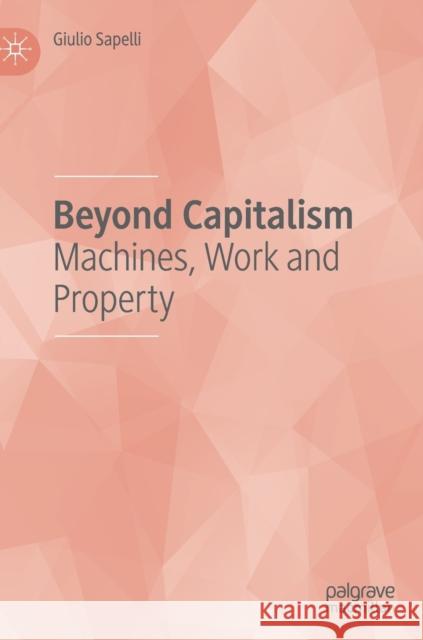 Beyond Capitalism: Machines, Work and Property Sapelli, Giulio 9783030207687 Palgrave MacMillan - książka