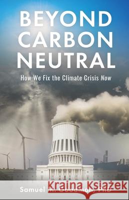 Beyond Carbon Neutral: How We Fix the Climate Crisis Now Samuel M. Goodman 9781636768236 New Degree Press - książka