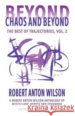 Beyond Chaos and Beyond: The Best of Trajectories, Vol. II Robert Anton Wilson D. Scott Apel 9781952746383 Hilaritas Press, LLC. - książka