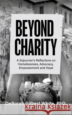 Beyond Charity: A Sojourner's Reflections on Homelessness, Advocacy, Empowerment and Hope Deborah Gilbert White 9781637460733 Kharis Publishing - książka