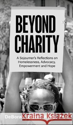 Beyond Charity: A Sojourner\'s Reflections on Homelessness, Advocacy, Empowerment and Hope Deborah Gilbert White 9781637460993 Kharis Publishing - książka