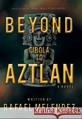 Beyond Cibola to Aztlan Rafael Melendez 9781450227513 iUniverse.com - książka
