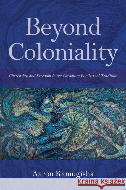 Beyond Coloniality: Citizenship and Freedom in the Caribbean Intellectual Tradition Aaron Kamugisha 9780253036261 Indiana University Press - książka