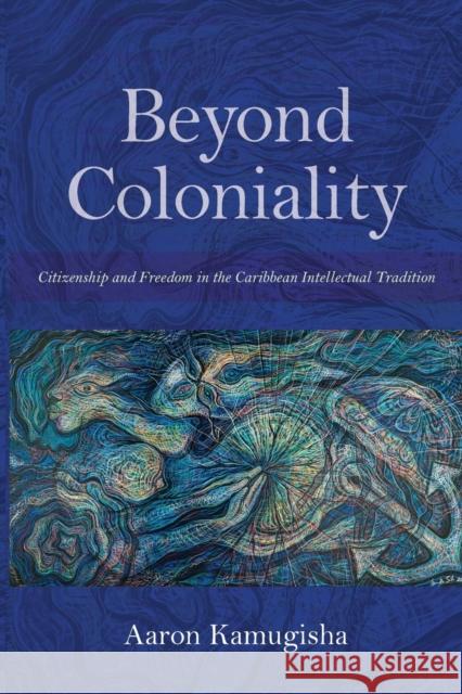 Beyond Coloniality: Citizenship and Freedom in the Caribbean Intellectual Tradition Aaron Kamugisha 9780253062635 Indiana University Press - książka