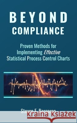 Beyond Compliance Proven Methods for Implementing Effective Statistical Process Control Charts Bergeron, Steven F. 9798994759912 Qlrfocus Publishing - książka