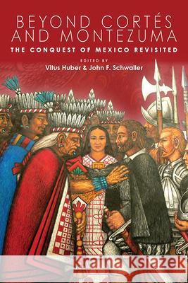 Beyond Cort?s and Montezuma: The Conquest of Mexico Revisited Vitus Huber John F. Schwaller 9781646426652 University Press of Colorado - książka