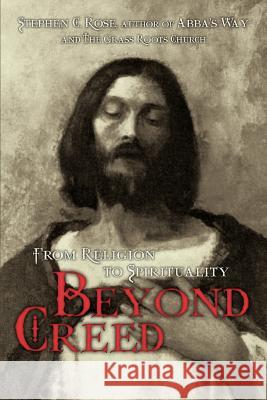 Beyond Creed: From Religion to Spirituality Rose, Stephen C. 9780595407781 iUniverse - książka