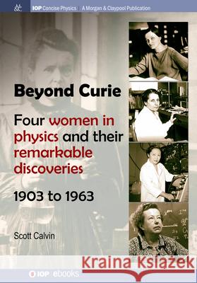 Beyond Curie: Four Women in Physics and Their Remarkable Discoveries, 1903 to 1963 Scott Calvin 9781643278209 Morgan & Claypool - książka