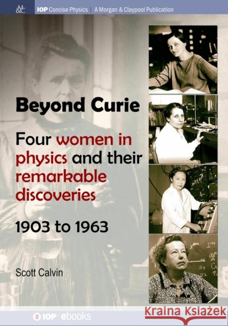 Beyond Curie: Four Women in Physics and Their Remarkable Discoveries, 1903 to 1963 Scott Calvin 9781681746449 Iop Concise Physics - książka
