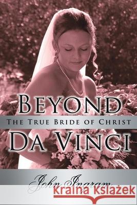 Beyond Da Vinci: The True Bride of Christ Ingram, John 9781425945091 Authorhouse - książka