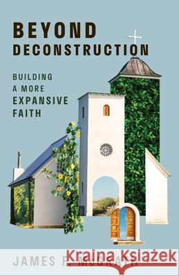 Beyond Deconstruction: Building a More Expansive Faith James F. McGrath 9780802884596 William B. Eerdmans Publishing Company - książka