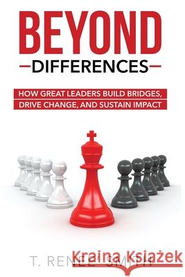 Beyond Differences: How Great Leaders Build Bridges, Drive Change, and Sustain Impact T. Renee' Smith 9781733185875 Isuccess Consulting, Inc. - książka