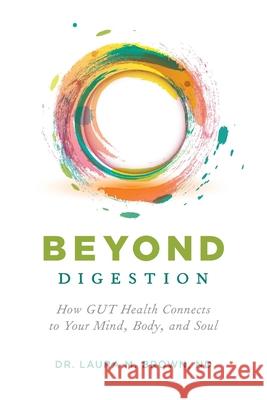 Beyond Digestion: How GUT Health Connects to Your Mind, Body, and Soul Laura M. Brown 9781544518466 Lioncrest Publishing - książka