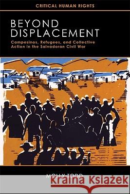 Beyond Displacement: Campesinos, Refugees, and Collective Action in the Salvadoran Civil War Todd, Molly 9780299250041 University of Wisconsin Press - książka