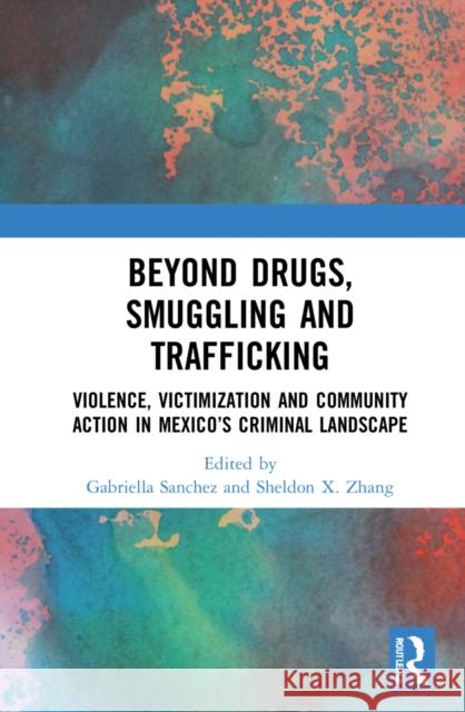 Beyond Drugs, Smuggling and Trafficking: Violence, Victimization and Community Action in Mexico's Criminal Landscape Gabriella Sanchez Sheldon X. Zhang 9780367714970 Routledge - książka