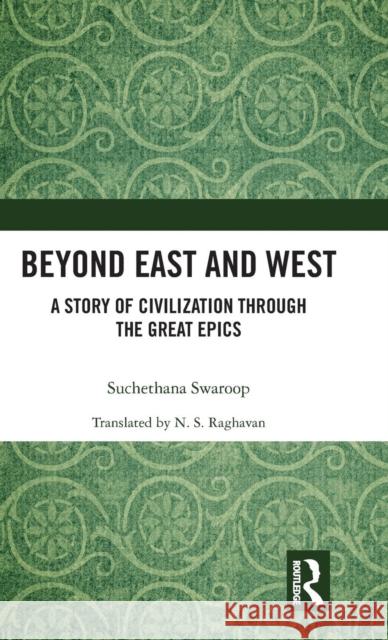 Beyond East and West: A Story of Civilization Through the Great Epics Suchethana Swaroop 9780815392576 Routledge Chapman & Hall - książka