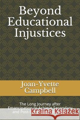 Beyond Educational Injustices: The Long Journey after Emancipation to Achieve Secondary and Post-Secondary Education Joan-Yvette Campbell 9781694410764 Independently Published - książka