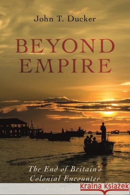Beyond Empire: The End of Britain's Colonial Encounter John T. Ducker 9781788317351 Bloomsbury Academic - książka