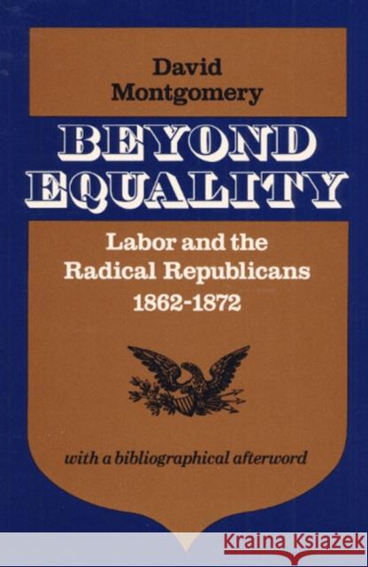 Beyond Equality: Labor and the Radical Republicans, 1862-1872 David Montgomery   9780252008696 University of Illinois Press - książka