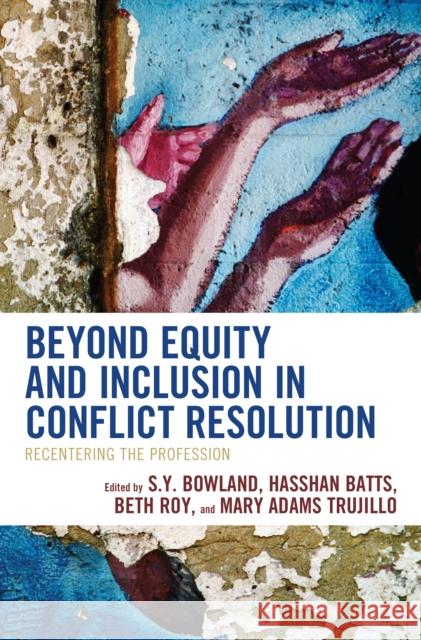 Beyond Equity and Inclusion in Conflict Resolution: Recentering the Profession S. Y. Bowland Hasshan Batts Mary Adams Trujillo 9781538164389 Rowman & Littlefield Publishers - książka