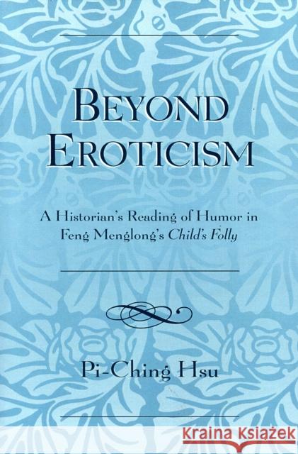 Beyond Eroticism: A Historian's Reading of Humor in Feng Menglong's Child's Folly Hsu, Pi-Ching 9780761833536 University Press of America - książka