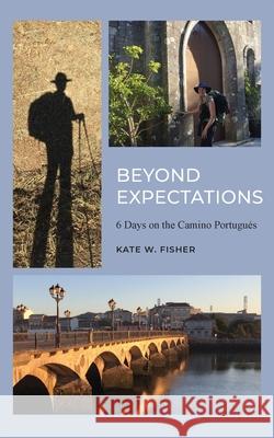 Beyond Expectations: 6 Days on the Camino Portugués Fisher, Kate W. 9780578802206 Conversations with Kate - książka