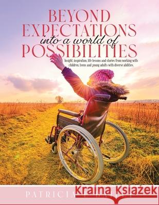 Beyond Expectations Into a World of Possibilities: Insight, inspiration, life lessons and stories from working with children, teens and young adults w Patricia E. Bailey 9780228865971 Tellwell Talent - książka