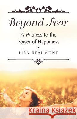 Beyond Fear: A Witness to the Power of Happiness Lisa Beaumont 9781973627982 WestBow Press - książka