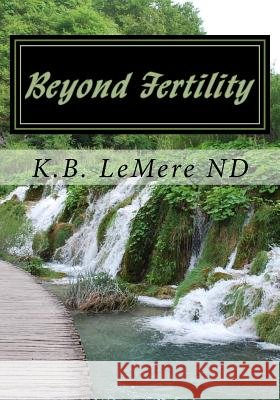 Beyond Fertility: Crossing The Bridge Of Life Naturally Lemere Nnd, K. B. 9781543208443 Createspace Independent Publishing Platform - książka