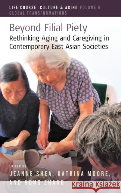 Beyond Filial Piety: Rethinking Aging and Caregiving in Contemporary East Asian Societies Jeanne Shea Katrina Moore Hong Zhang 9781789207880 Berghahn Books - książka