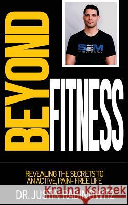 Beyond Fitness: Revealing The Secrets To An Active, Pain-Free Life Justin Rabinowitz 9781986039994 Createspace Independent Publishing Platform - książka