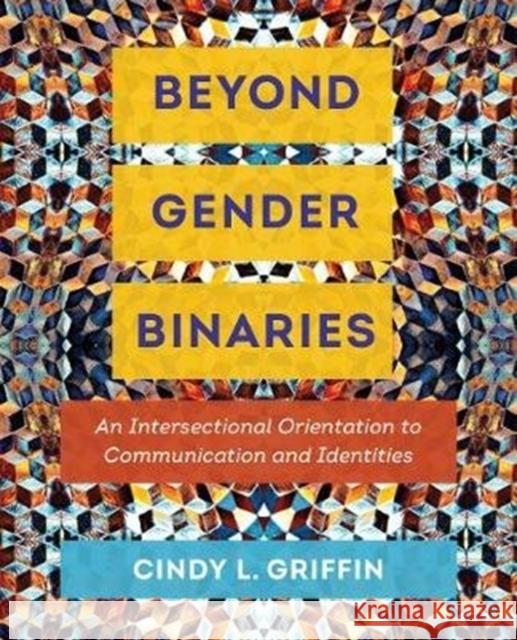 Beyond Gender Binaries: An Intersectional Orientation to Communication and Identities Cindy L. Griffin 9780520297289 University of California Press - książka