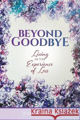 Beyond Goodbye: Living in the Experience of Loss Jeanne Bundy 9781662927997 Gatekeeper Press - książka