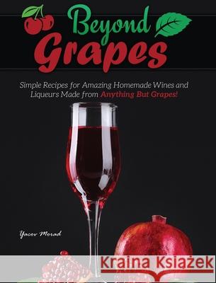 Beyond Grapes: How to Make Wine Out of Anything But Grapes Yacov Morad 9781732888838 Library Tales Publishing - książka