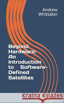 Beyond Hardware: An Introduction to Software-Defined Satellites Andrew P Whittaker 9798328501620 Independently Published - książka