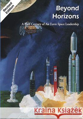 Beyond Horizons: A Half Century of Air Force Space Leadership David N. Spires Rick W. Sturdevant Richard S. Eckert 9781477551509 Createspace - książka