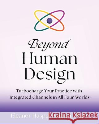 Beyond Human Design: Turbocharge Your Practice with Integrated Channels in All Four Worlds Eleanor Haspel-Portner 9781931053174 Noble Sciences, LLC - książka