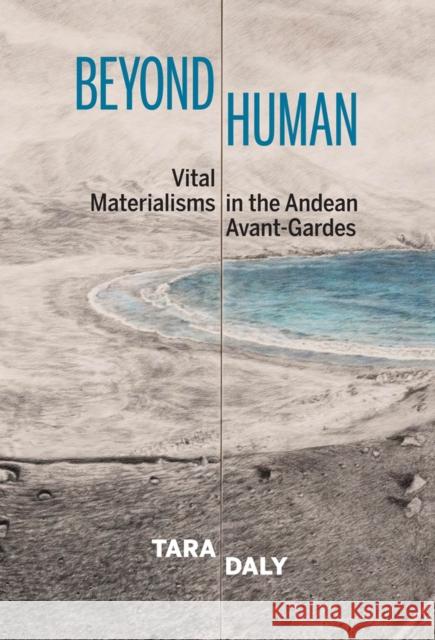 Beyond Human: Vital Materialisms in the Andean Avant-Gardes Tara Daly   9781684480685 Rutgers University Press - książka