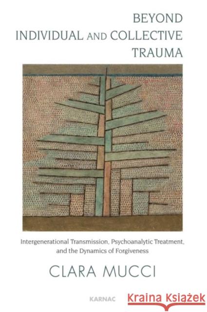 Beyond Individual and Collective Trauma: Intergenerational Transmission, Psychoanalytic Treatment, and the Dynamics of Forgiveness Clara Mucci 9781780491493  - książka