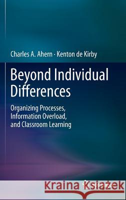 Beyond Individual Differences: Organizing Processes, Information Overload, and Classroom Learning Ahern, Charles A. 9781461406402  - książka