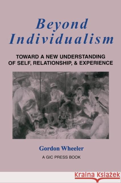 Beyond Individualism: Toward a New Understanding of Self, Relationship, and Experience Wheeler, Gordon 9780881633344 Analytic Press - książka