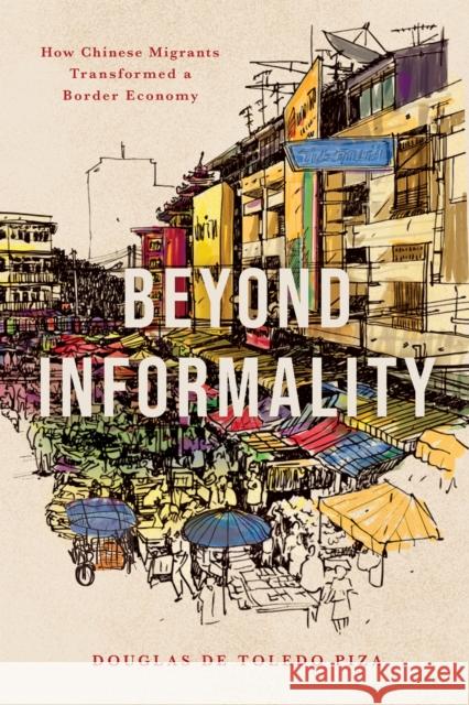 Beyond Informality: How Chinese Migrants Transformed a Border Economy Douglas de Toledo Piza 9781503643314 Stanford University Press - książka